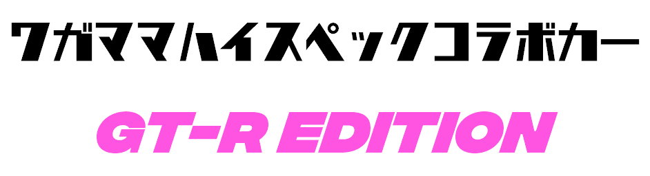 ワガママハイスペックコラボカー GT-R EDITION